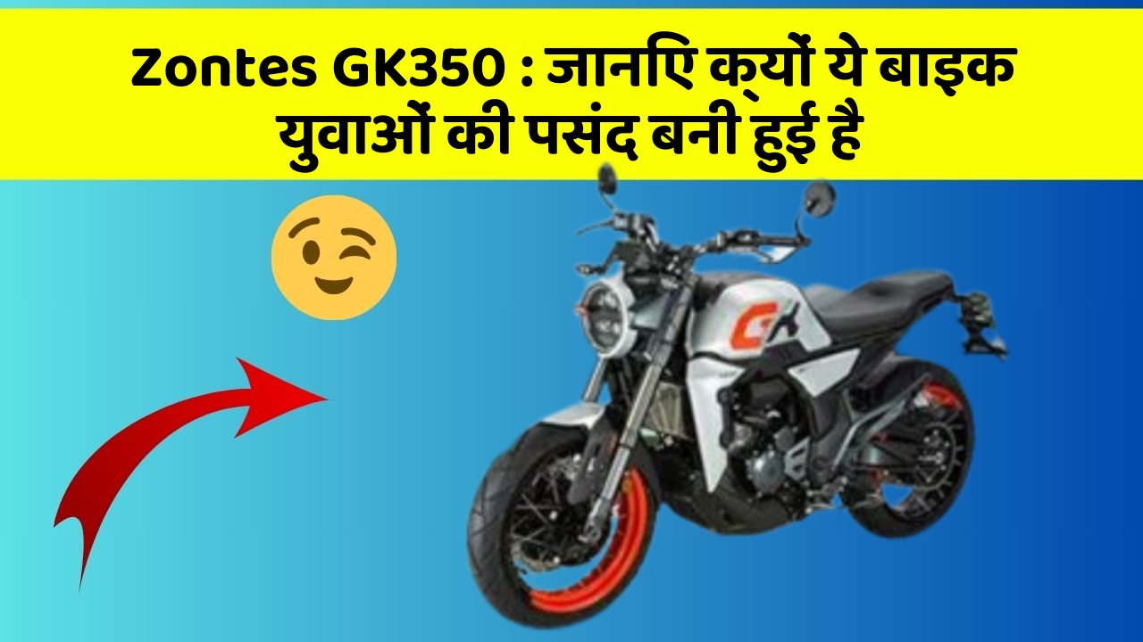 Zontes GK350: जानिए क्यों ये बाइक युवाओं की पसंद बनी हुई है