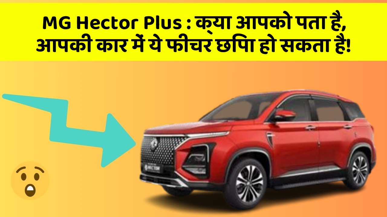 MG Hector Plus : क्या आपको पता है, आपकी कार में ये फीचर छिपा हो सकता है!