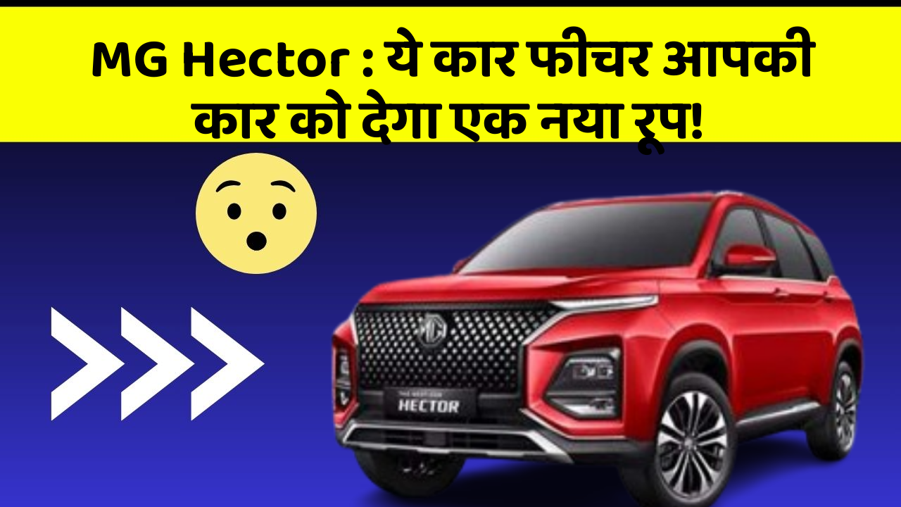 MG Hector: ये कार फीचर आपकी कार को देगा एक नया रूप!