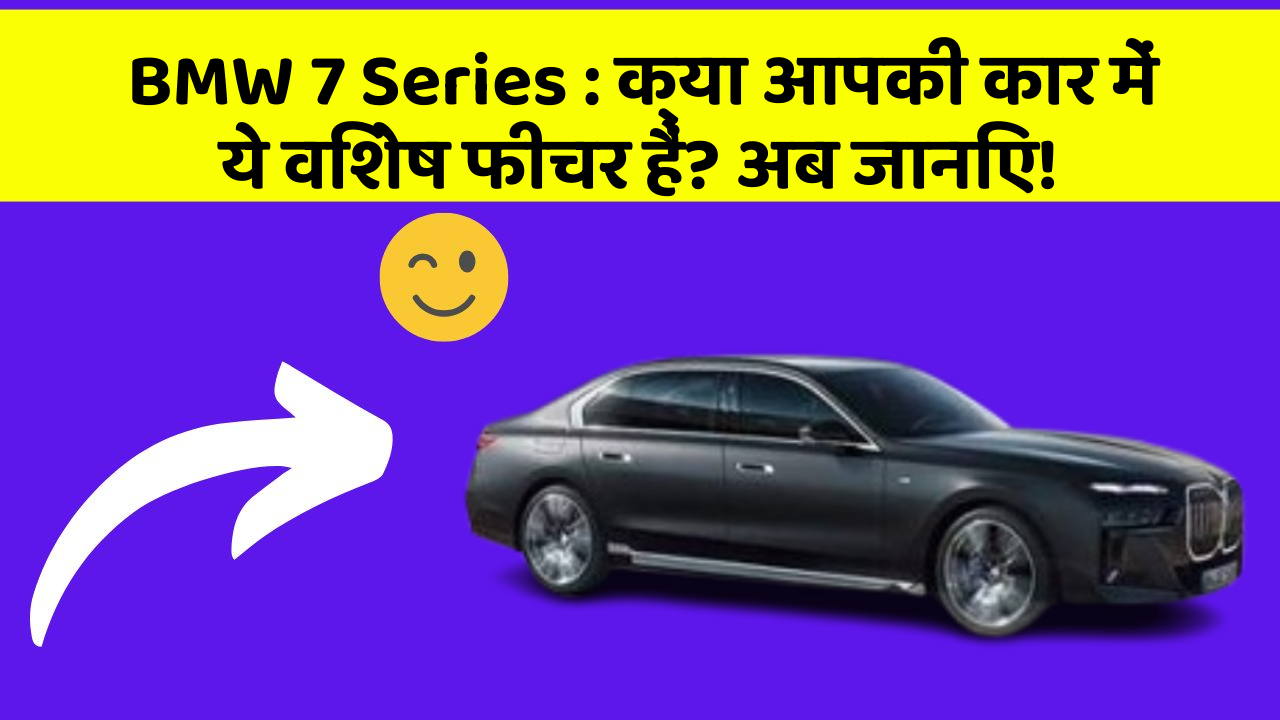 BMW 7 Series: क्या आपकी कार में ये विशेष फीचर हैं? अब जानिए!