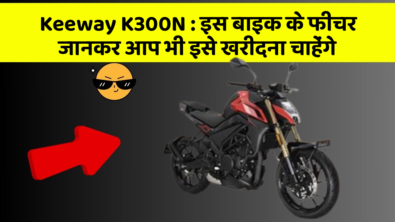 Keeway K300N: इस बाइक के फीचर जानकर आप भी इसे खरीदना चाहेंगे