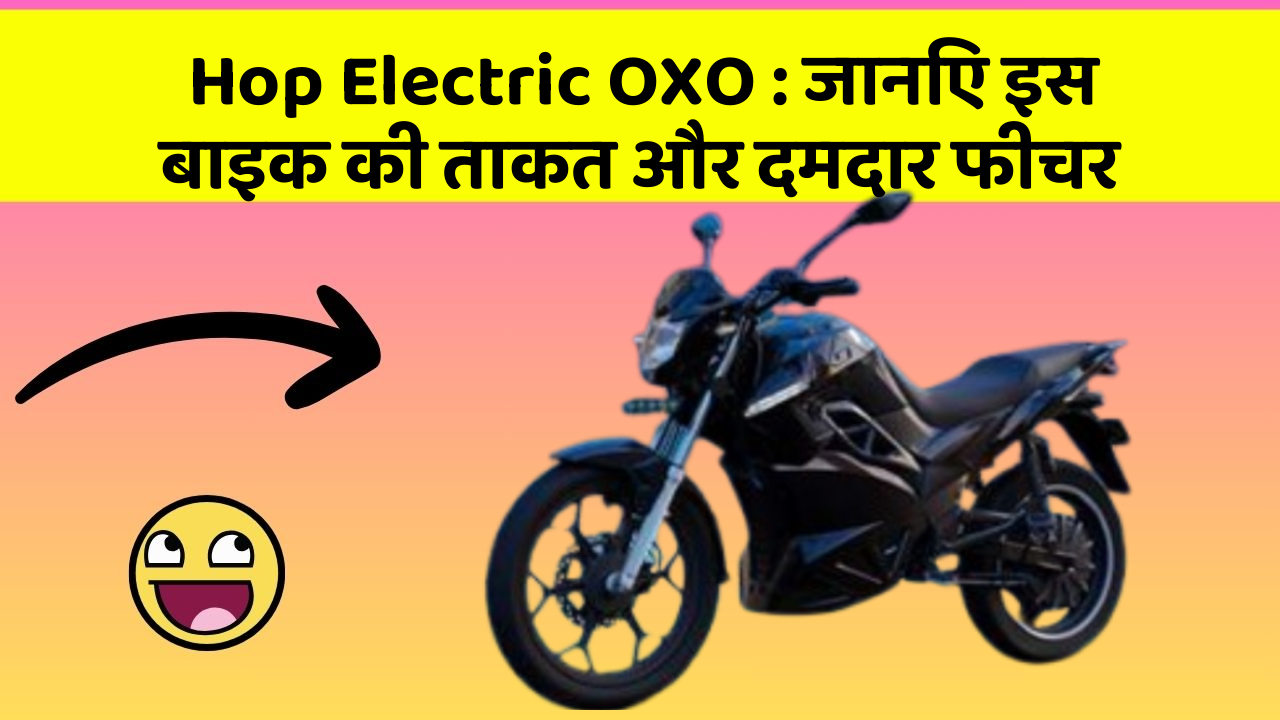 Hop Electric OXO: जानिए इस बाइक की ताकत और दमदार फीचर