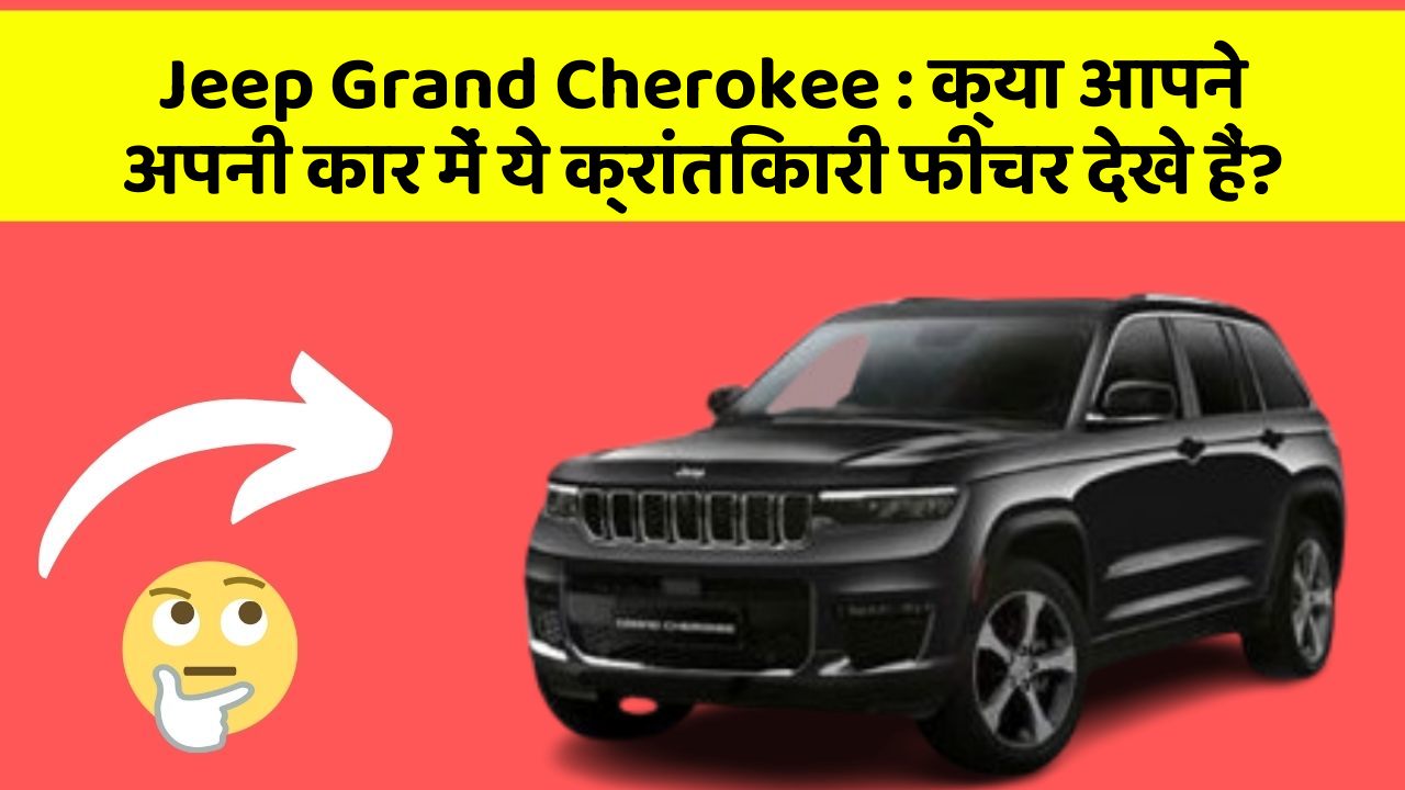 Jeep Grand Cherokee: क्या आपने अपनी कार में ये क्रांतिकारी फीचर देखे हैं?