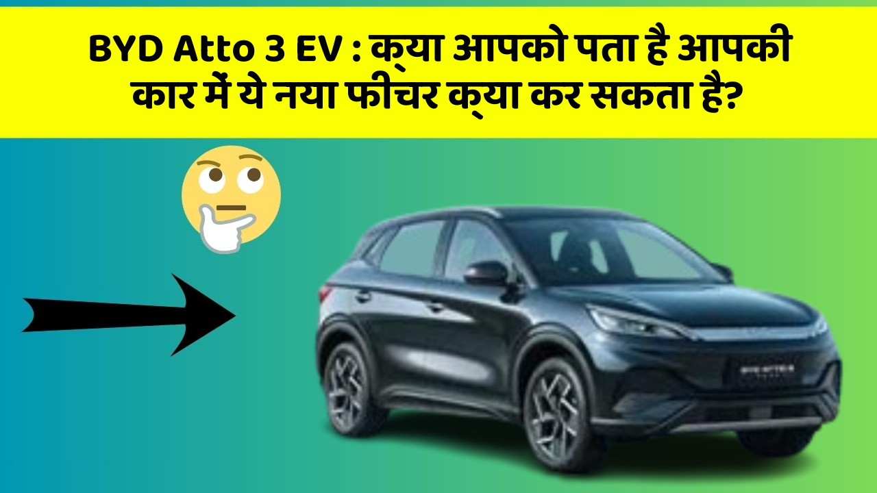 BYD Atto 3 EV: क्या आपको पता है आपकी कार में ये नया फीचर क्या कर सकता है?