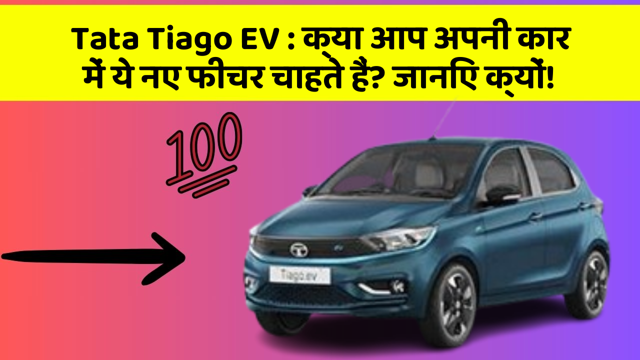 Tata Tiago EV : क्या आप अपनी कार में ये नए फीचर चाहते हैं? जानिए क्यों!