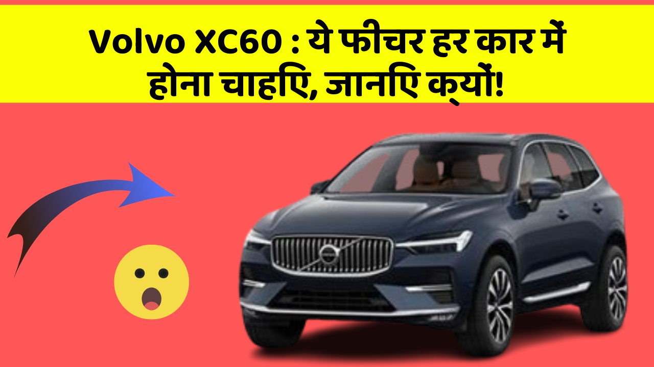 Volvo XC60: ये फीचर हर कार में होना चाहिए, जानिए क्यों!