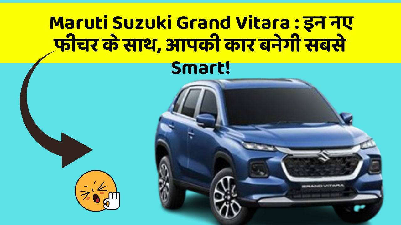 Maruti Suzuki Grand Vitara: इन नए फीचर के साथ, आपकी कार बनेगी सबसे Smart!
