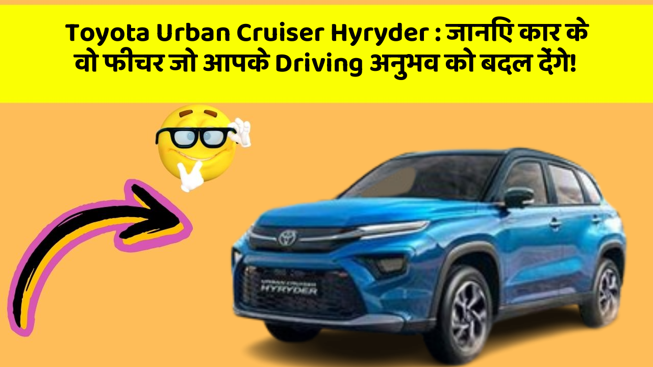 Toyota Urban Cruiser Hyryder: जानिए कार के वो फीचर जो आपके Driving अनुभव को बदल देंगे!