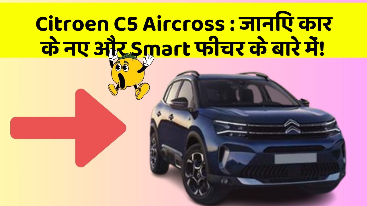 Citroen C5 Aircross: जानिए कार के नए और Smart फीचर के बारे में!