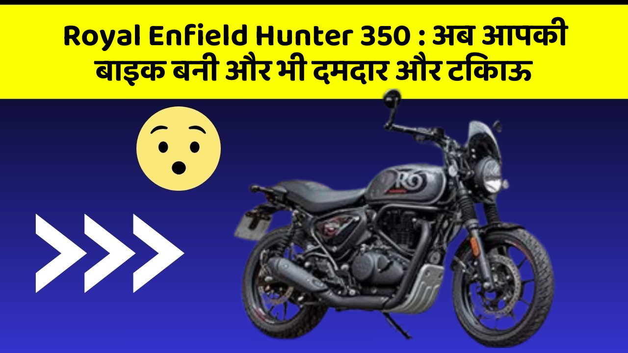 Royal Enfield Hunter 350: अब आपकी बाइक बनी और भी दमदार और टिकाऊ