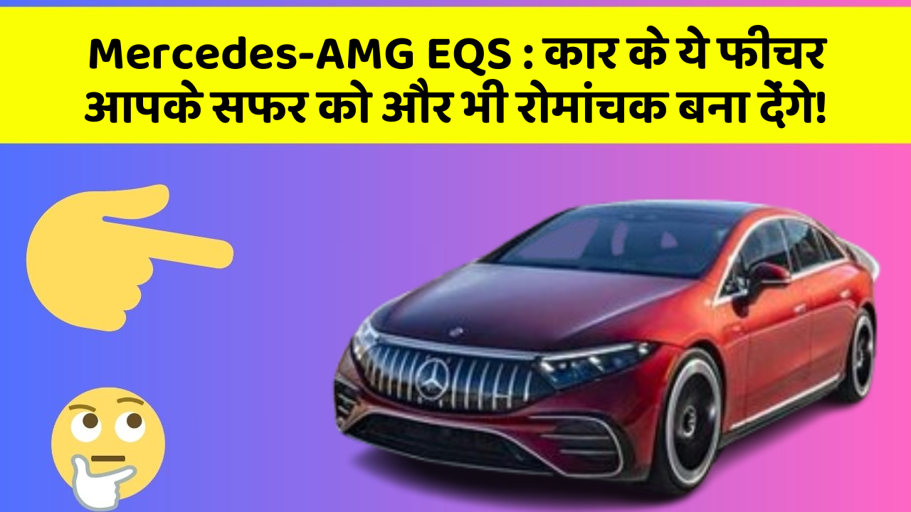 Mercedes-AMG EQS : कार के ये फीचर आपके सफर को और भी रोमांचक बना देंगे!