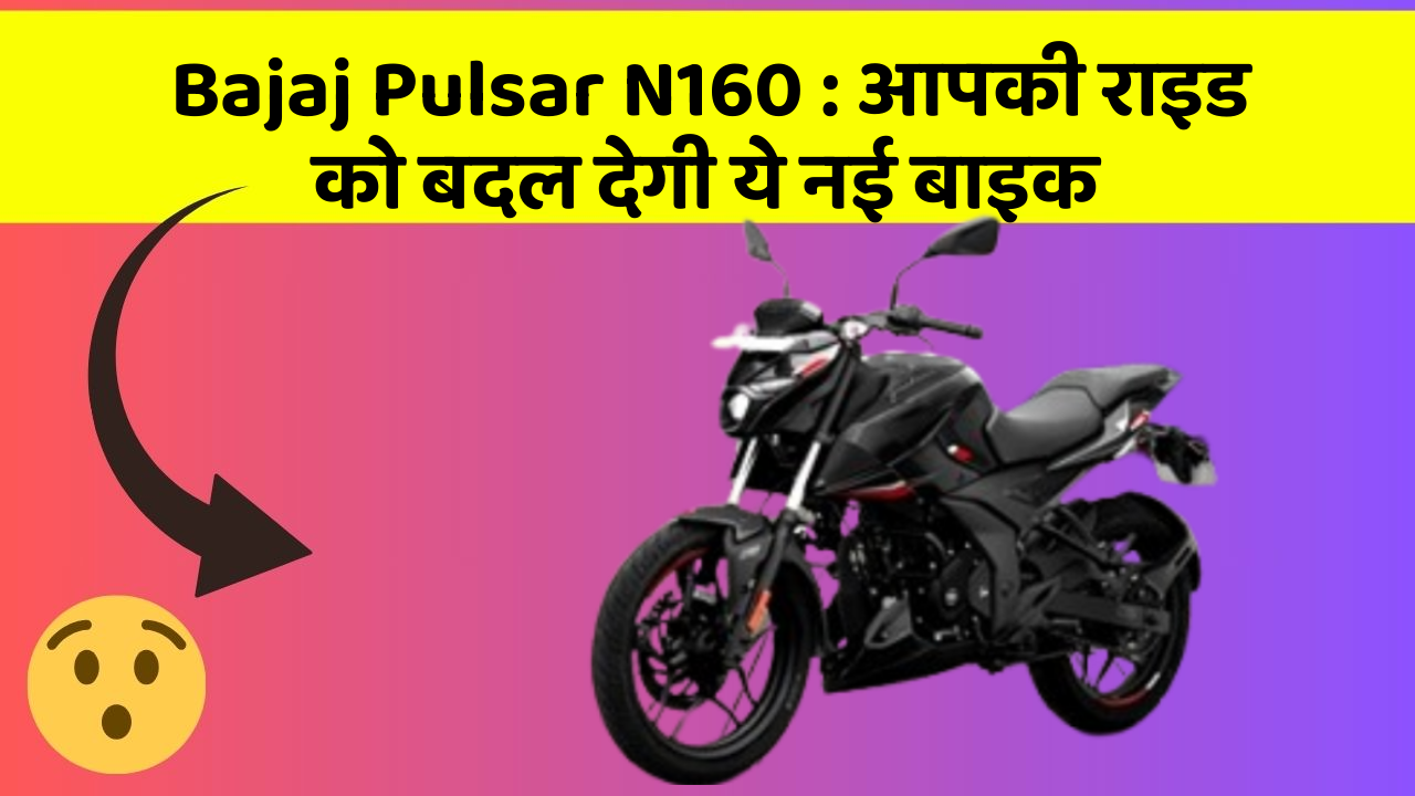 Bajaj Pulsar N160: आपकी राइड को बदल देगी ये नई बाइक