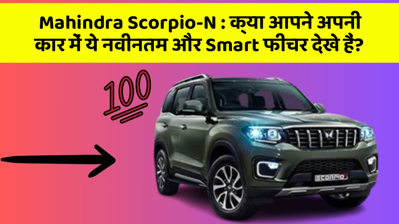 Mahindra Scorpio-N: क्या आपने अपनी कार में ये नवीनतम और Smart फीचर देखे हैं?