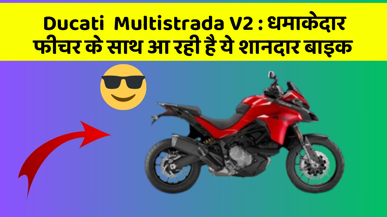 Ducati  Multistrada V2 : धमाकेदार फीचर के साथ आ रही है ये शानदार बाइक