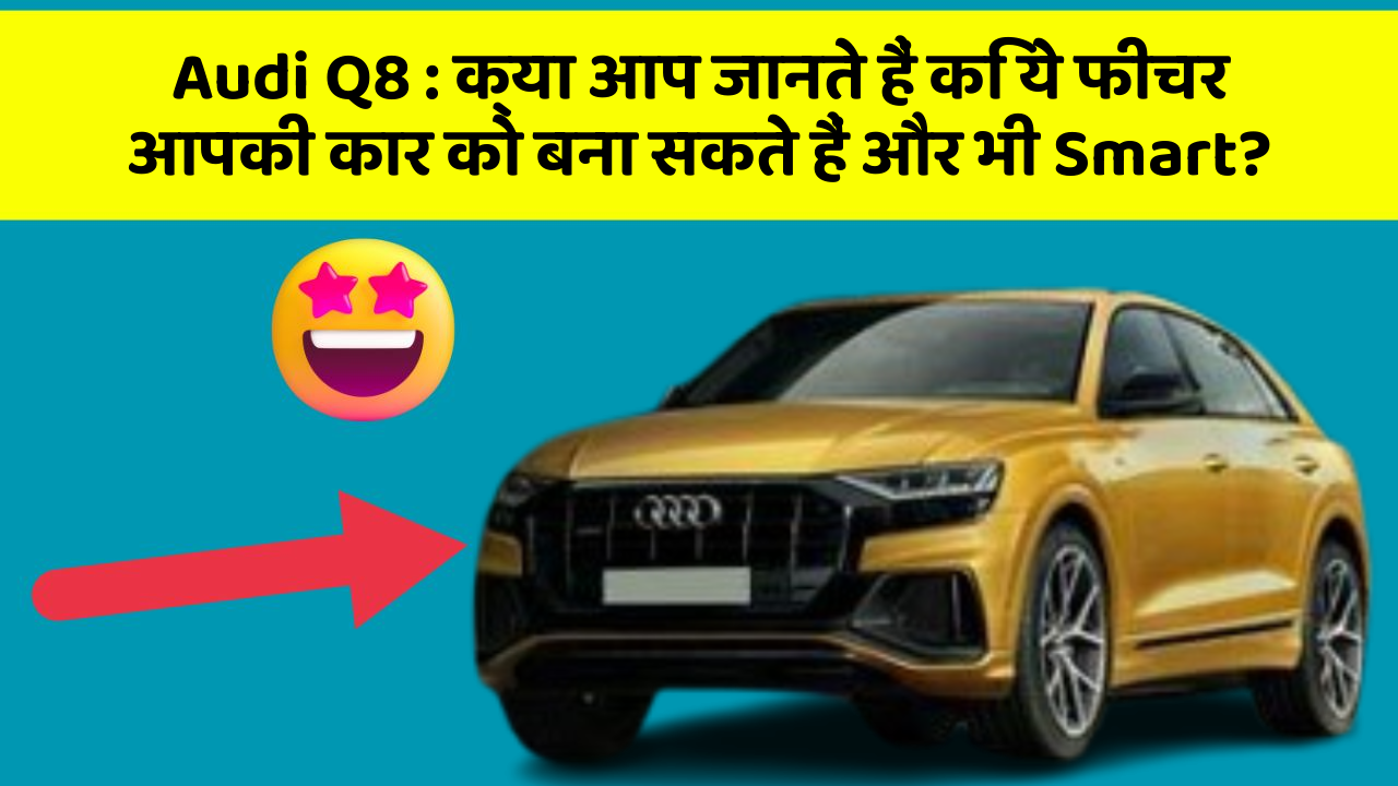 Audi Q8: क्या आप जानते हैं कि ये फीचर आपकी कार को बना सकते हैं और भी Smart?