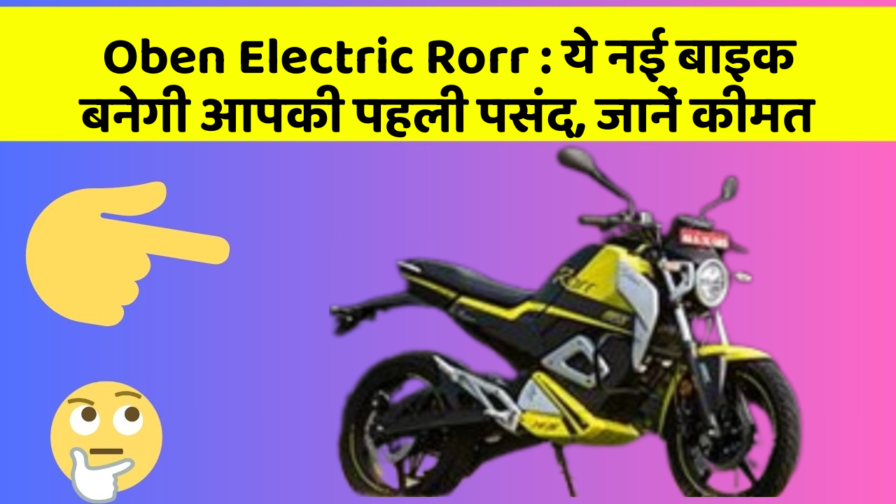 Oben Electric Rorr: ये नई बाइक बनेगी आपकी पहली पसंद, जानें कीमत