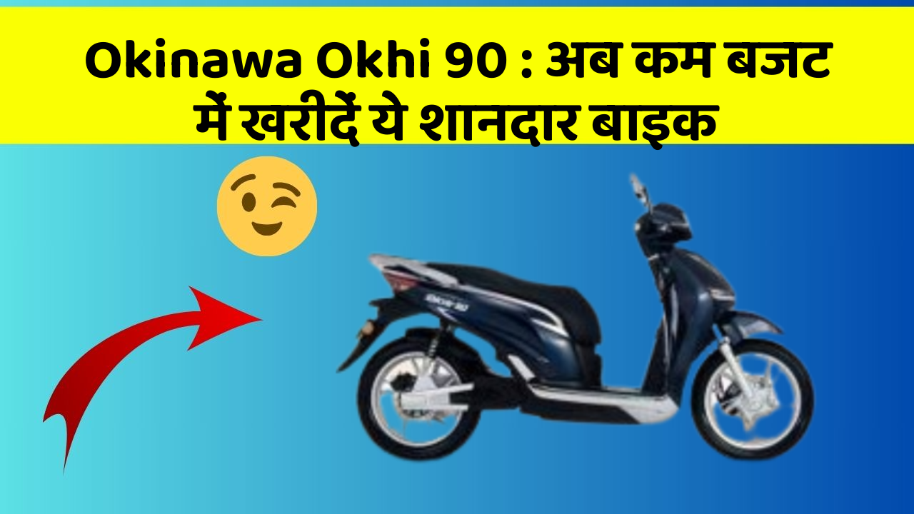 Okinawa Okhi 90: अब कम बजट में खरीदें ये शानदार बाइक