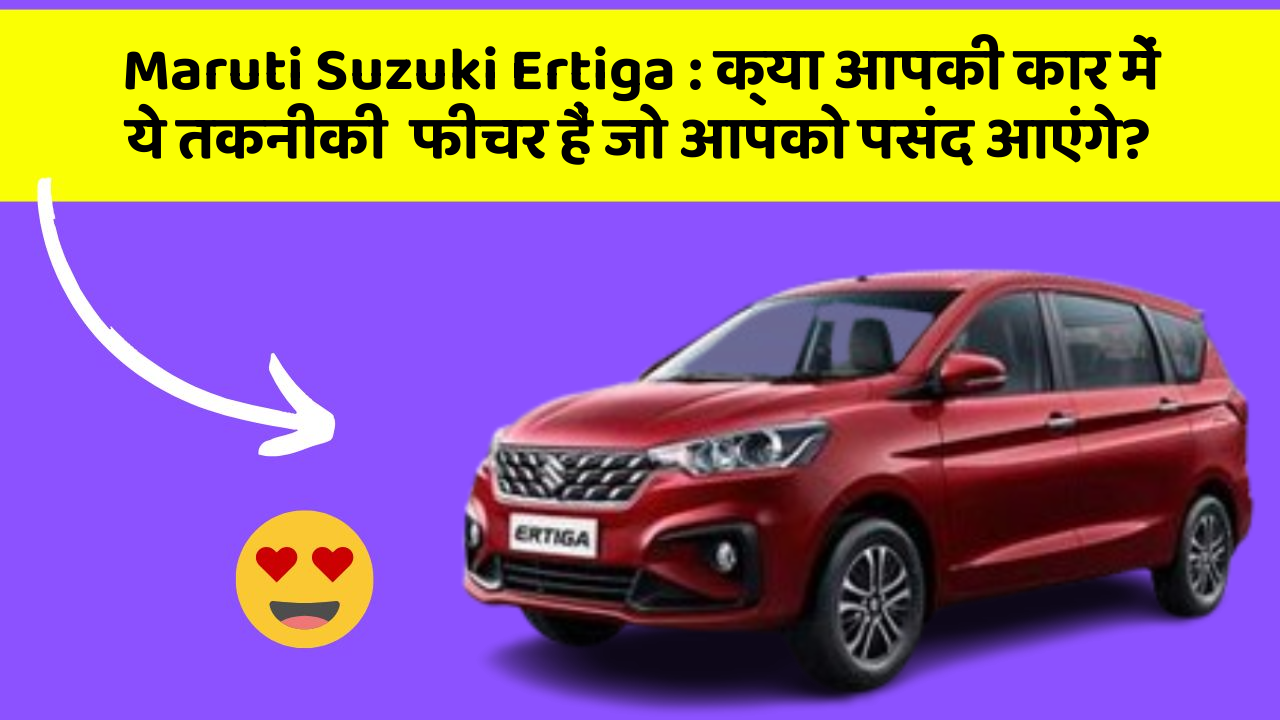 Maruti Suzuki Ertiga: क्या आपकी कार में ये तकनीकी  फीचर हैं जो आपको पसंद आएंगे?