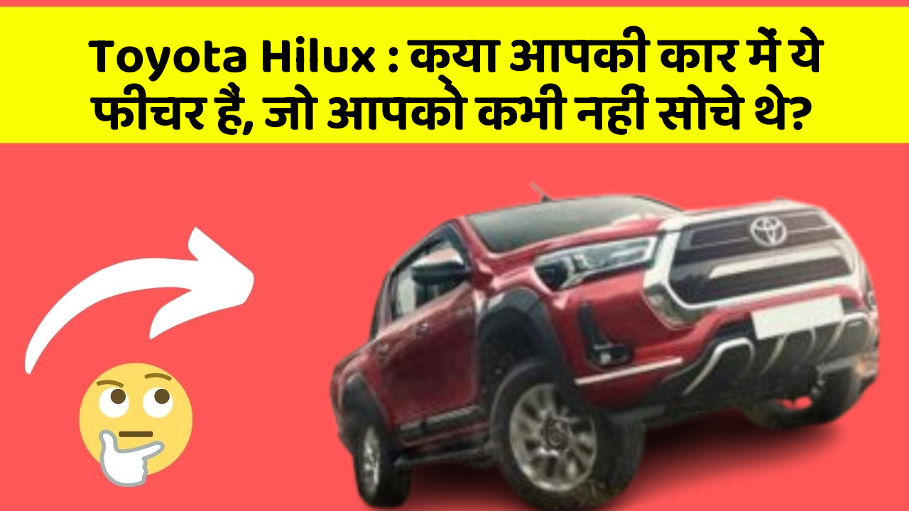 Toyota Hilux : क्या आपकी कार में ये फीचर हैं, जो आपको कभी नहीं सोचे थे?