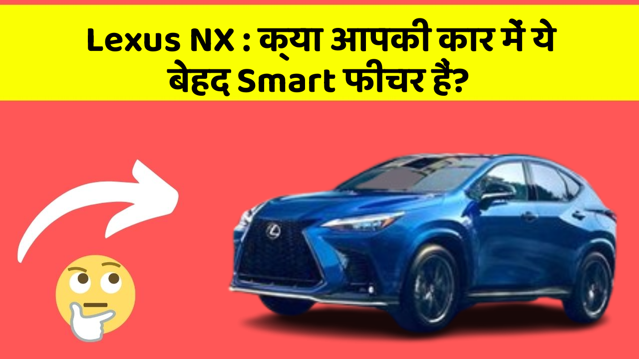 Lexus NX: क्या आपकी कार में ये बेहद Smart फीचर हैं?