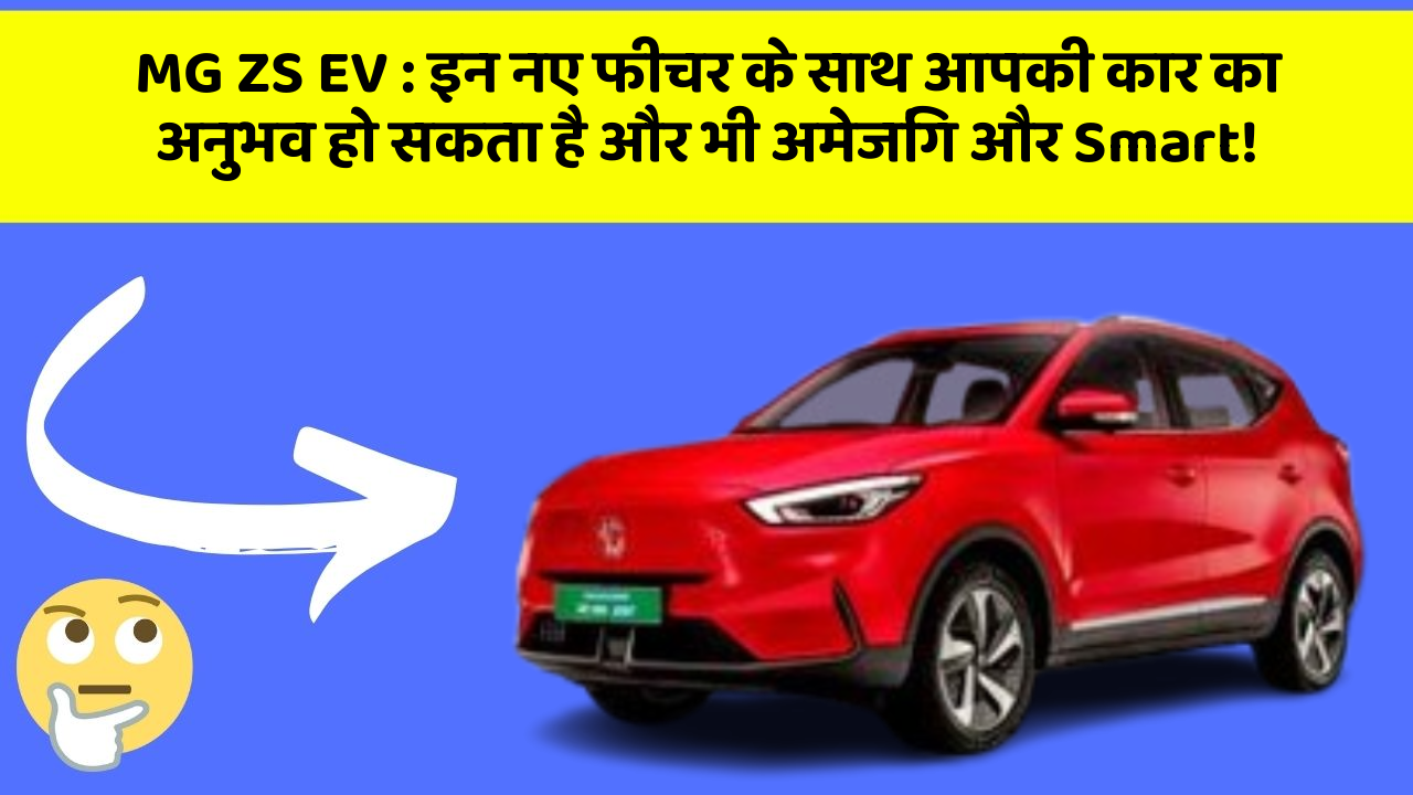MG ZS EV: इन नए फीचर के साथ आपकी कार का अनुभव हो सकता है और भी अमेजिंग और Smart!