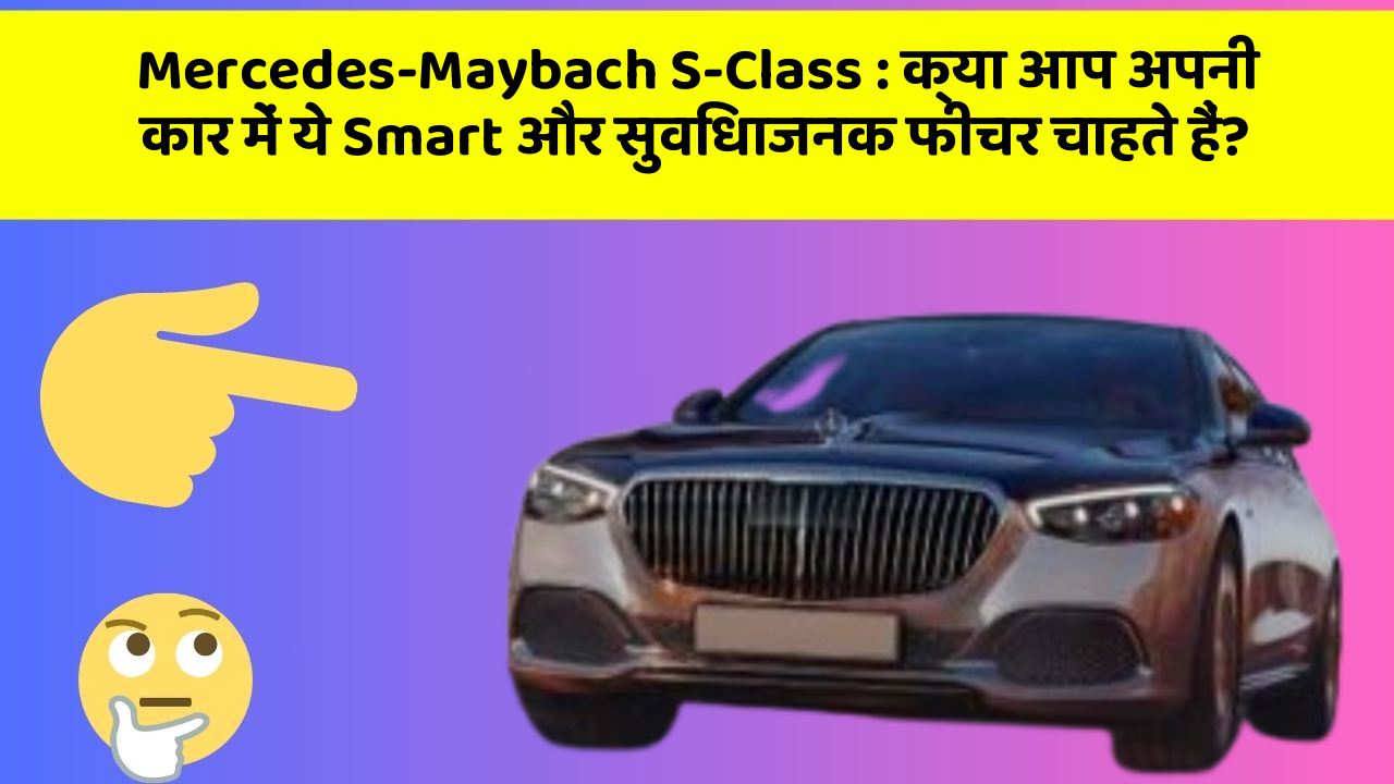 Mercedes-Maybach S-Class: क्या आप अपनी कार में ये Smart और सुविधाजनक फीचर चाहते हैं?