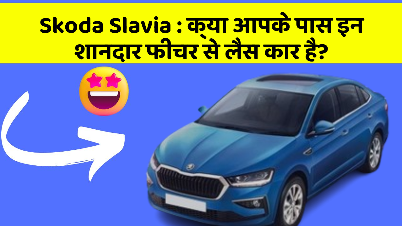 Skoda Slavia: क्या आपके पास इन शानदार फीचर से लैस कार है?