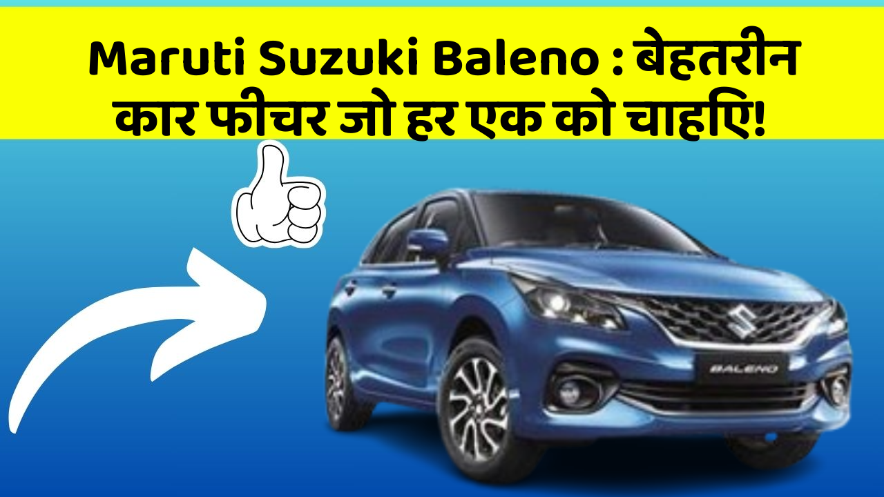 Maruti Suzuki Baleno : बेहतरीन कार फीचर जो हर एक को चाहिए!