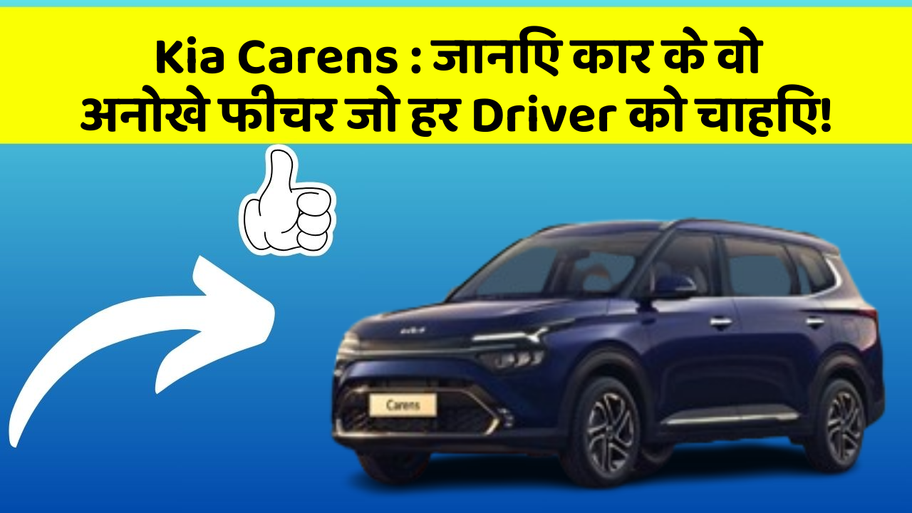 Kia Carens: जानिए कार के वो अनोखे फीचर जो हर Driver को चाहिए!