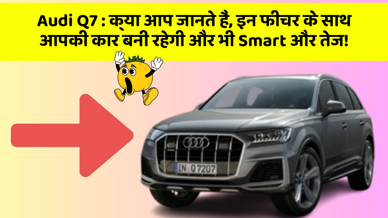 Audi Q7 : क्या आप जानते हैं, इन फीचर के साथ आपकी कार बनी रहेगी और भी Smart और तेज!