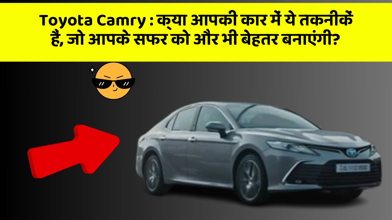 Toyota Camry: क्या आपकी कार में ये तकनीकें हैं, जो आपके सफर को और भी बेहतर बनाएंगी?