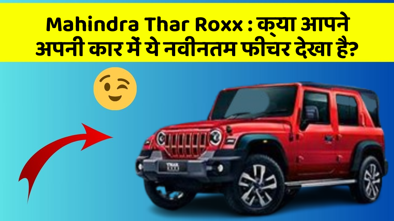 Mahindra Thar Roxx: क्या आपने अपनी कार में ये नवीनतम फीचर देखा है?