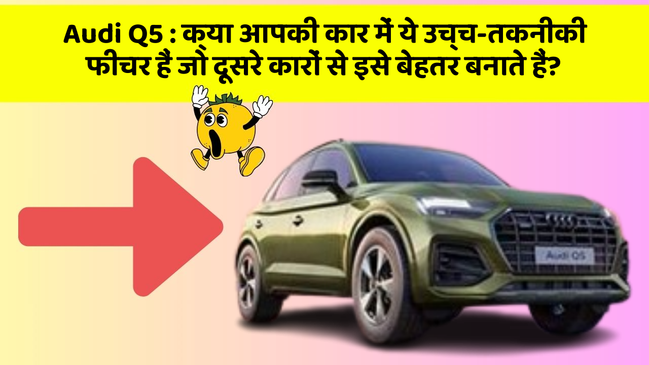 Audi Q5 : क्या आपकी कार में ये उच्च-तकनीकी फीचर हैं जो दूसरे कारों से इसे बेहतर बनाते हैं?
