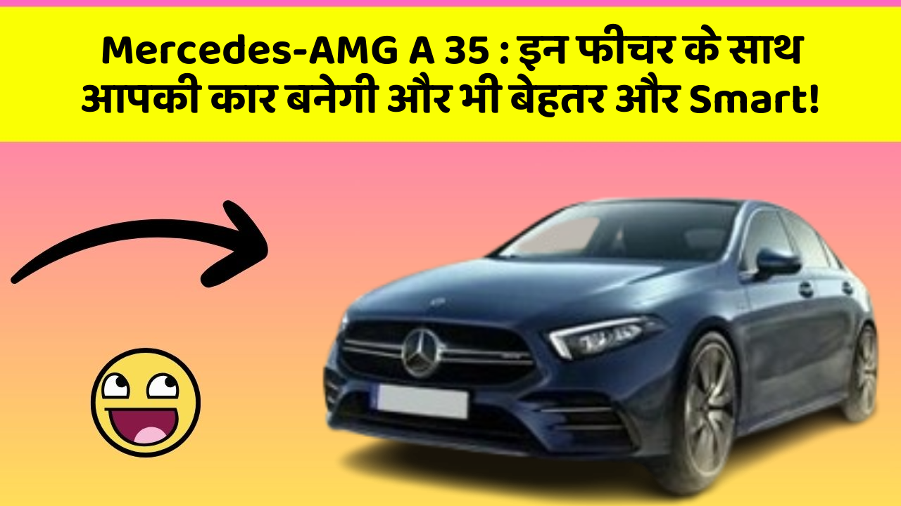 Mercedes-AMG A 35: इन फीचर के साथ आपकी कार बनेगी और भी बेहतर और Smart!