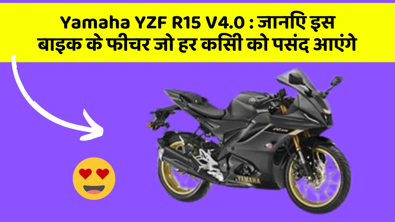 Yamaha YZF R15 V4.0: जानिए इस बाइक के फीचर जो हर किसी को पसंद आएंगे