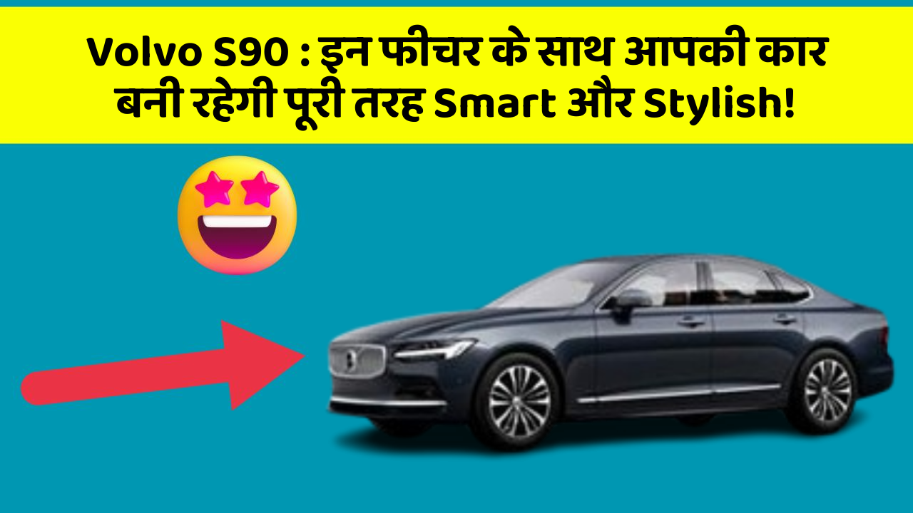 Volvo S90 : इन फीचर के साथ आपकी कार बनी रहेगी पूरी तरह Smart और Stylish!