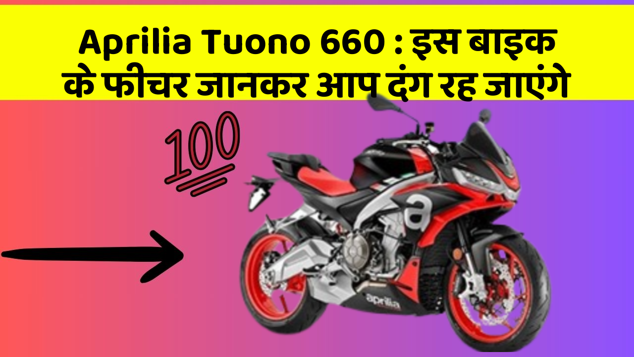 Aprilia Tuono 660 : इस बाइक के फीचर जानकर आप दंग रह जाएंगे