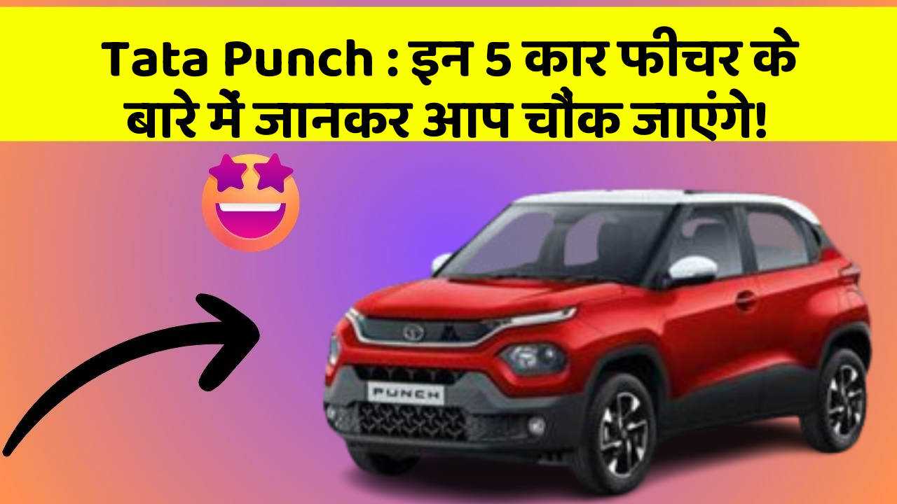 Tata Punch: इन 5 कार फीचर के बारे में जानकर आप चौंक जाएंगे!
