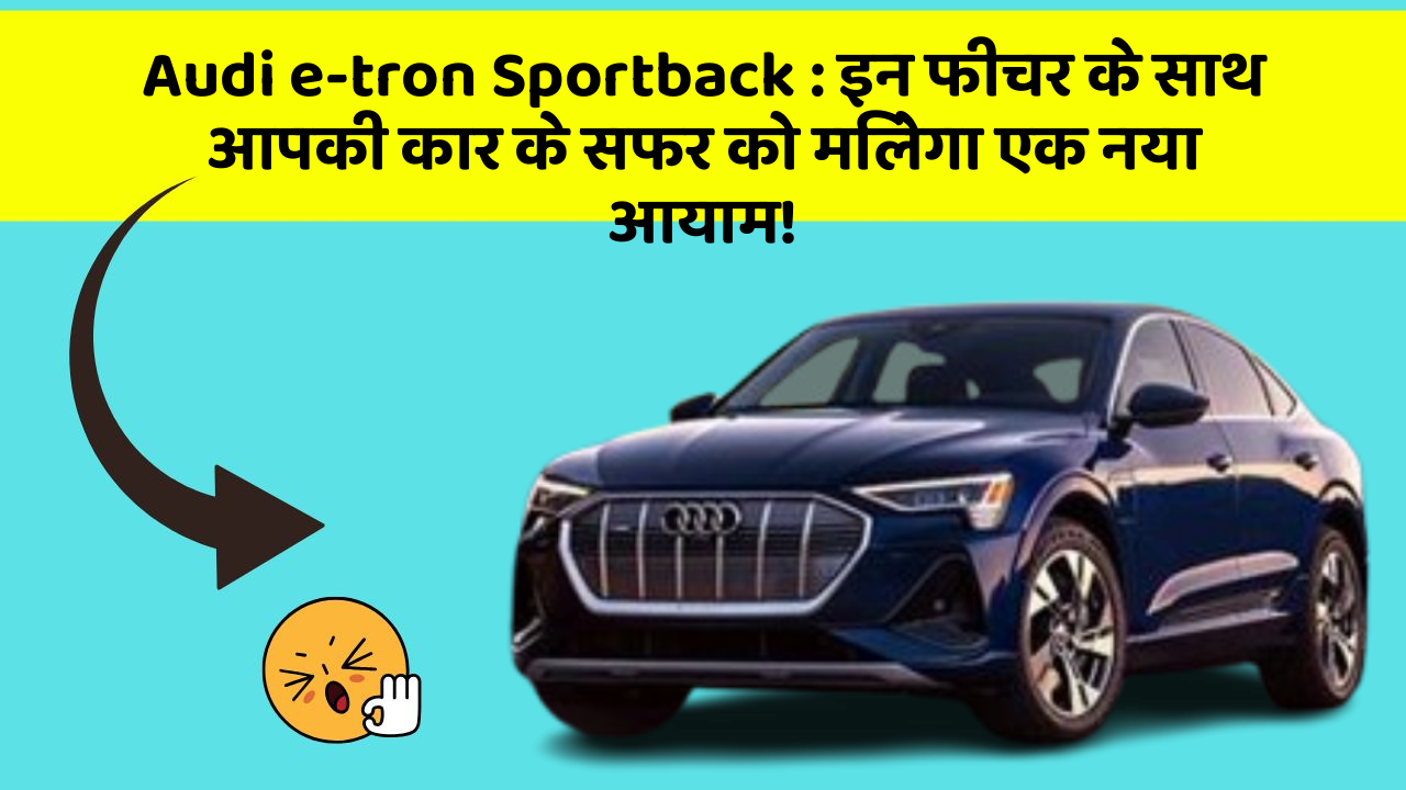 Audi e-tron Sportback: इन फीचर के साथ आपकी कार के सफर को मिलेगा एक नया आयाम!