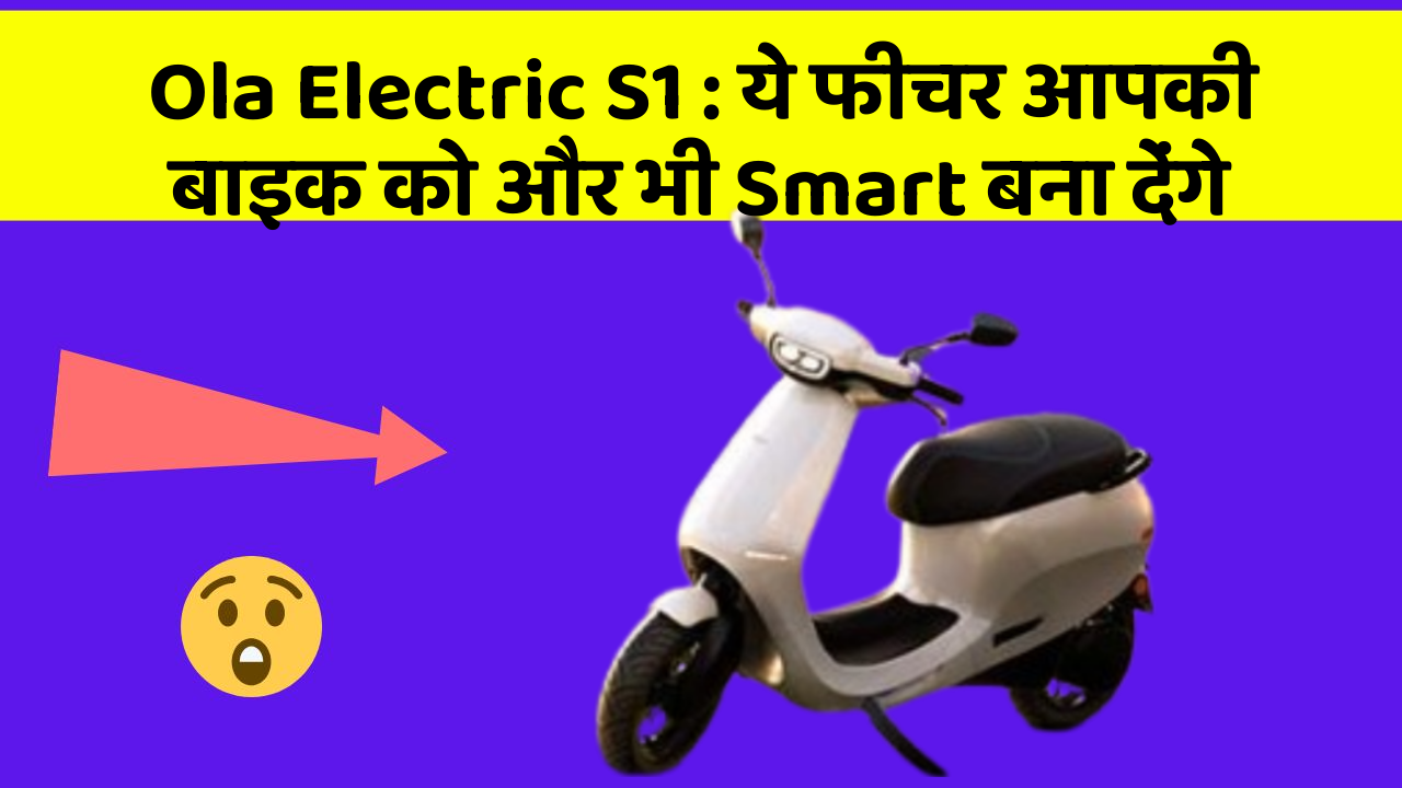 Ola Electric S1: ये फीचर आपकी बाइक को और भी Smart बना देंगे