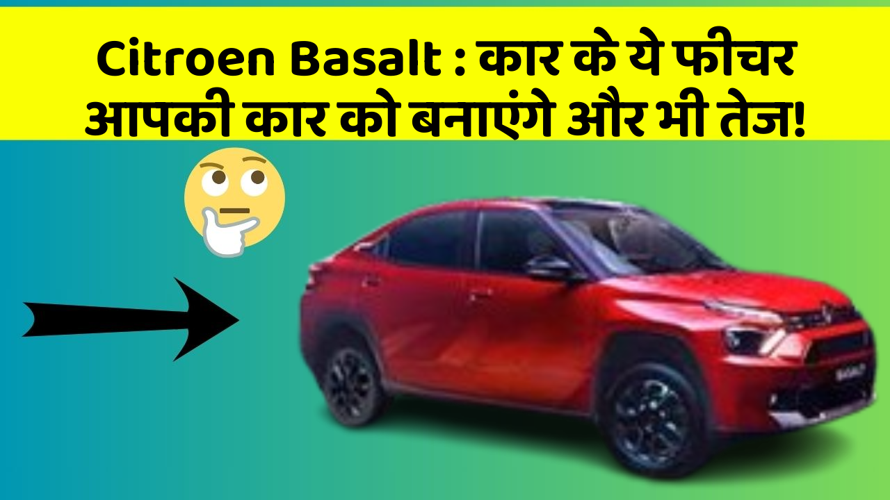 Citroen Basalt: कार के ये फीचर आपकी कार को बनाएंगे और भी तेज!