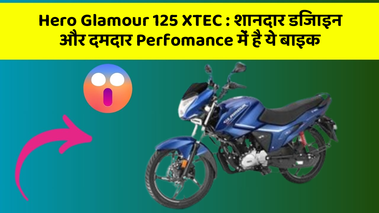 Hero Glamour 125 XTEC : शानदार डिजाइन और दमदार Perfomance में है ये बाइक