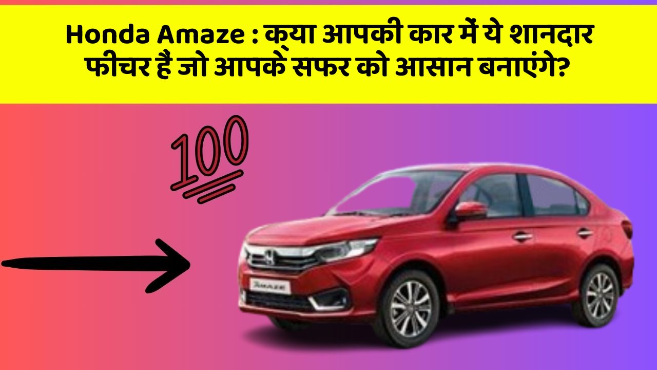 Honda Amaze : क्या आपकी कार में ये शानदार फीचर हैं जो आपके सफर को आसान बनाएंगे?