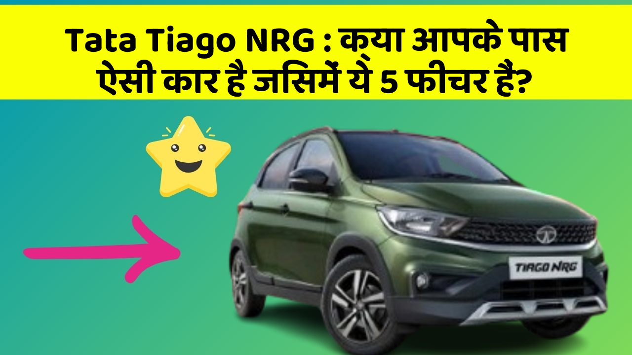 Tata Tiago NRG: क्या आपके पास ऐसी कार है जिसमें ये 5 फीचर हैं?