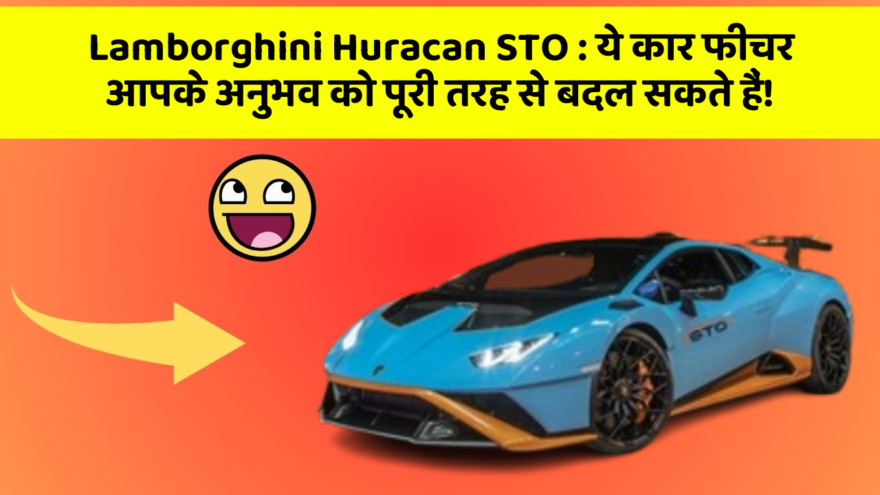 Lamborghini Huracan STO : ये कार फीचर आपके अनुभव को पूरी तरह से बदल सकते हैं!