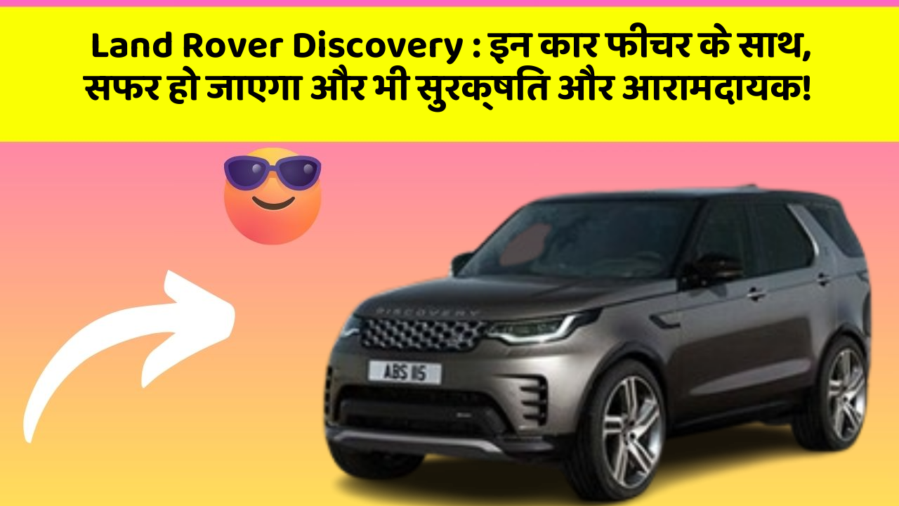 Land Rover Discovery: इन कार फीचर के साथ, सफर हो जाएगा और भी सुरक्षित और आरामदायक!