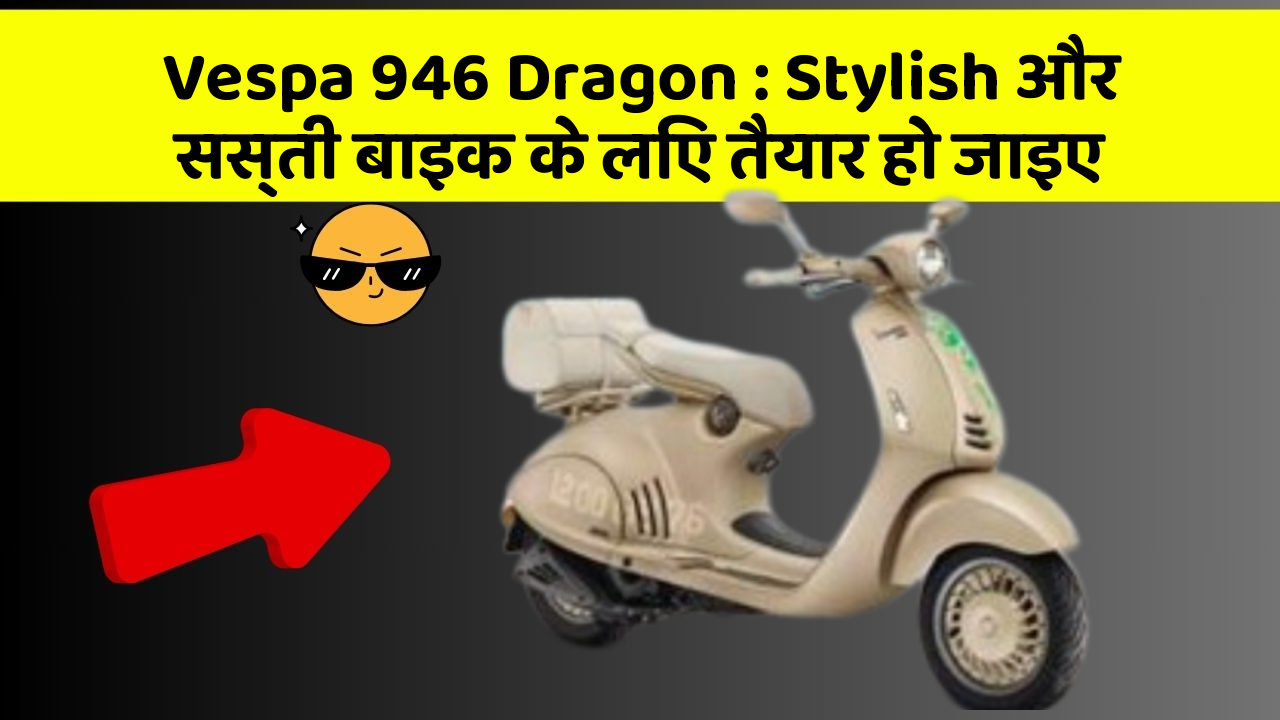 Vespa 946 Dragon: Stylish और सस्ती बाइक के लिए तैयार हो जाइए