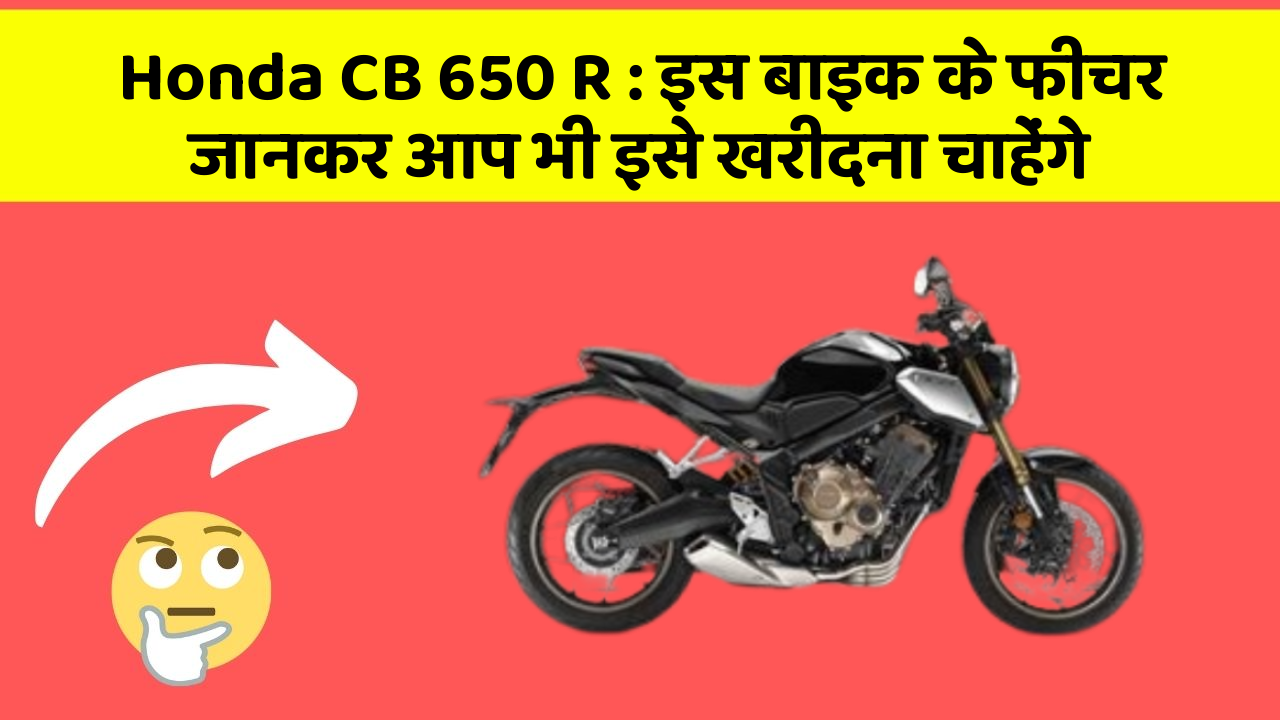 Honda CB 650 R: इस बाइक के फीचर जानकर आप भी इसे खरीदना चाहेंगे