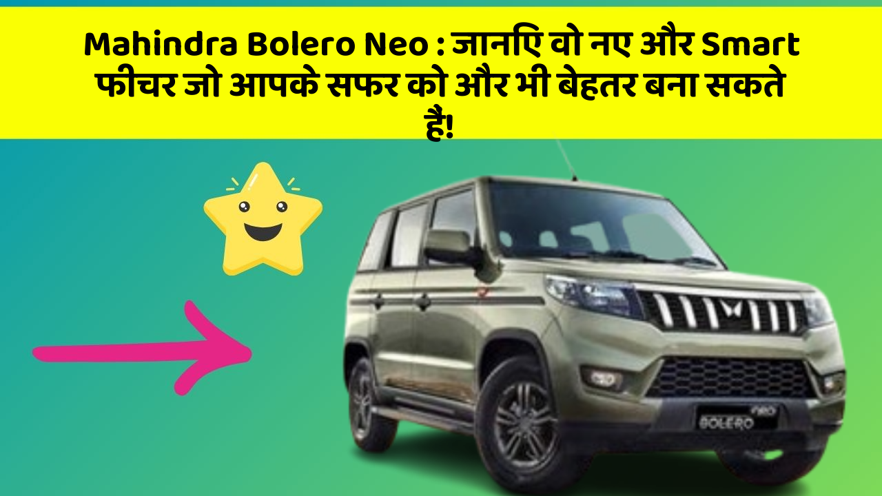 Mahindra Bolero Neo: जानिए वो नए और Smart फीचर जो आपके सफर को और भी बेहतर बना सकते हैं!