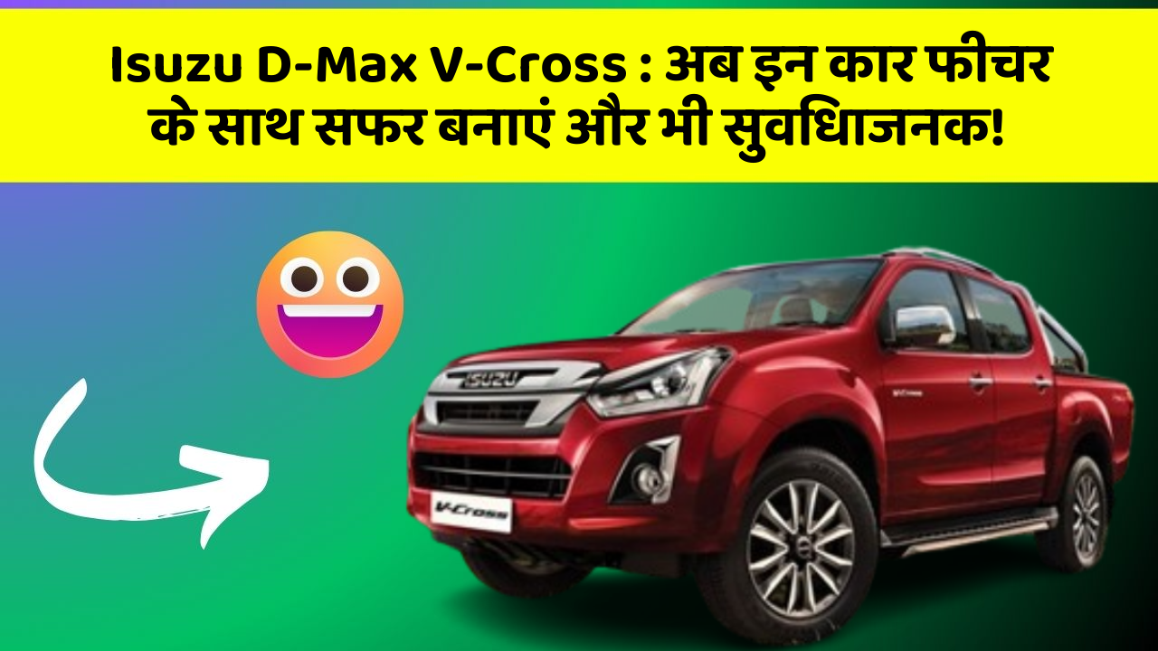 Isuzu D-Max V-Cross: अब इन कार फीचर के साथ सफर बनाएं और भी सुविधाजनक!